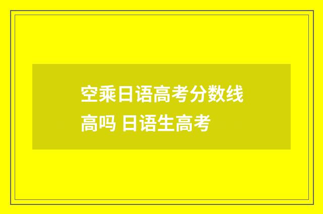 空乘日语高考分数线高吗 日语生高考