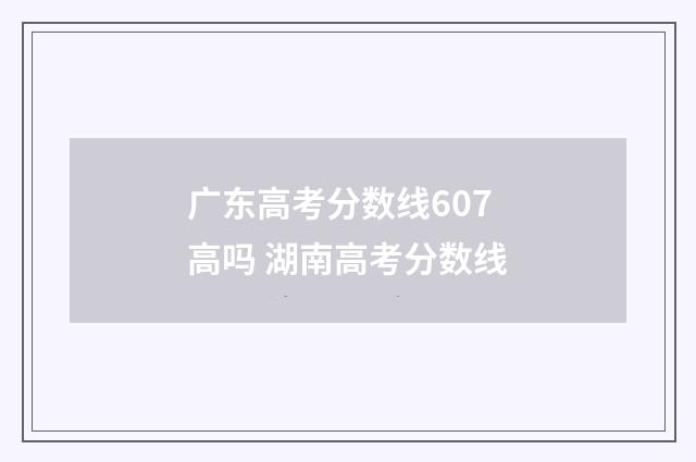 广东高考分数线607高吗 湖南高考分数线