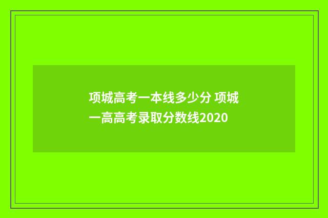项城高考一本线多少分 项城一高高考录取分数线2020