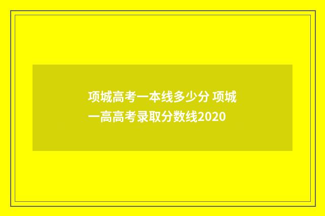 项城高考一本线多少分 项城一高高考录取分数线2020