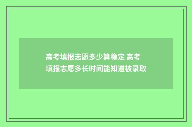 高考填报志愿多少算稳定 高考填报志愿多长时间能知道被录取