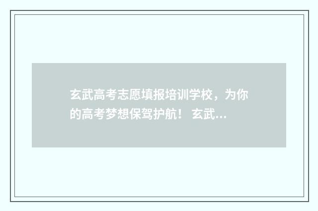玄武高考志愿填报培训学校，为你的高考梦想保驾护航！ 玄武高级中学高考成绩