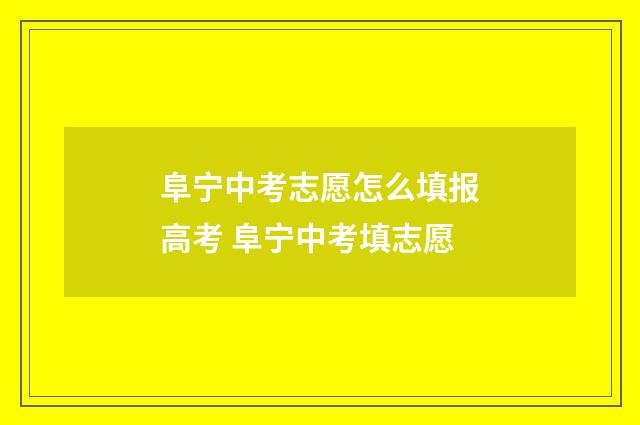 阜宁中考志愿怎么填报高考 阜宁中考填志愿