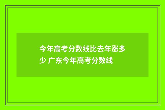 今年高考分数线比去年涨多少 广东今年高考分数线