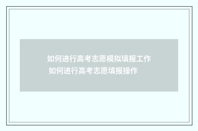 如何进行高考志愿模拟填报工作 如何进行高考志愿填报操作