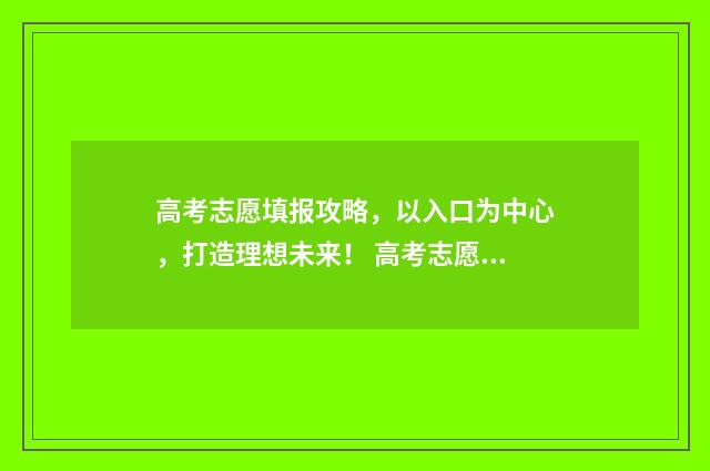 高考志愿填报攻略，以入口为中心，打造理想未来！ 高考志愿填报攻略