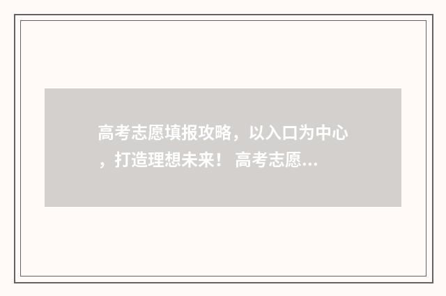 高考志愿填报攻略，以入口为中心，打造理想未来！ 高考志愿填报攻略