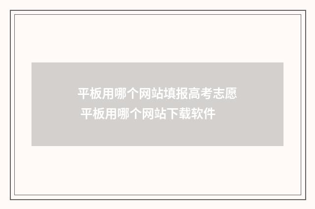 平板用哪个网站填报高考志愿 平板用哪个网站下载软件