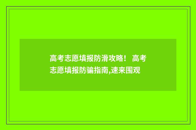 高考志愿填报防滑攻略！ 高考志愿填报防骗指南,速来围观