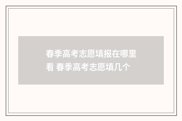 春季高考志愿填报在哪里看 春季高考志愿填几个