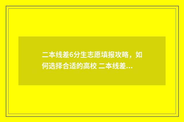 二本线差6分生志愿填报攻略，如何选择合适的高校 二本线差6分能上二本院校么