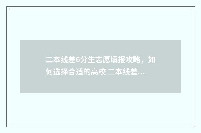二本线差6分生志愿填报攻略，如何选择合适的高校 二本线差6分能上二本院校么