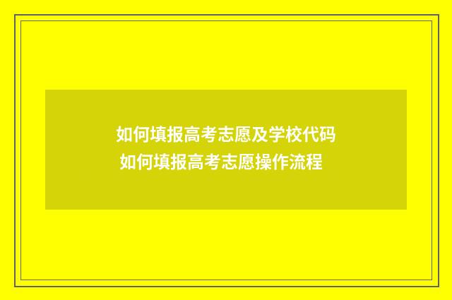 如何填报高考志愿及学校代码 如何填报高考志愿操作流程