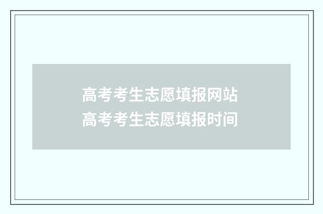 高考考生志愿填报网站 高考考生志愿填报时间