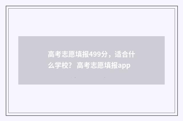 高考志愿填报499分，适合什么学校？ 高考志愿填报app