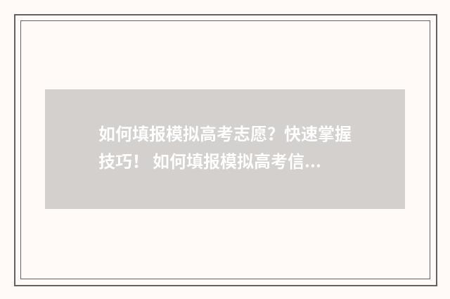 如何填报模拟高考志愿？快速掌握技巧！ 如何填报模拟高考信息表