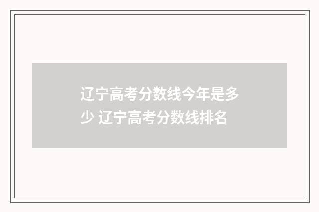 辽宁高考分数线今年是多少 辽宁高考分数线排名