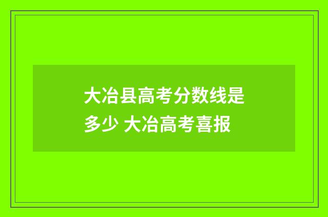 大冶县高考分数线是多少 大冶高考喜报