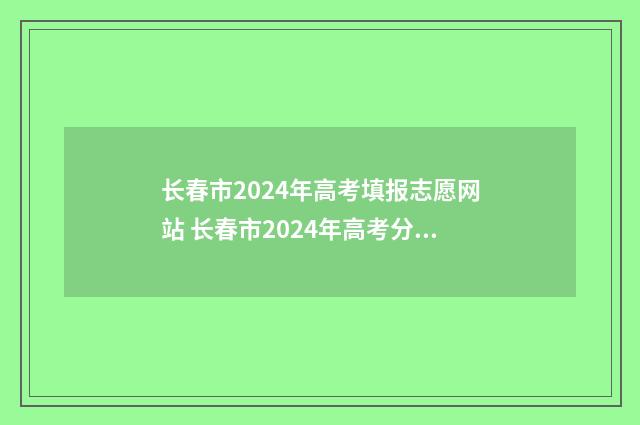 长春市2024年高考填报志愿网站 长春市2024年高考分数线是多少