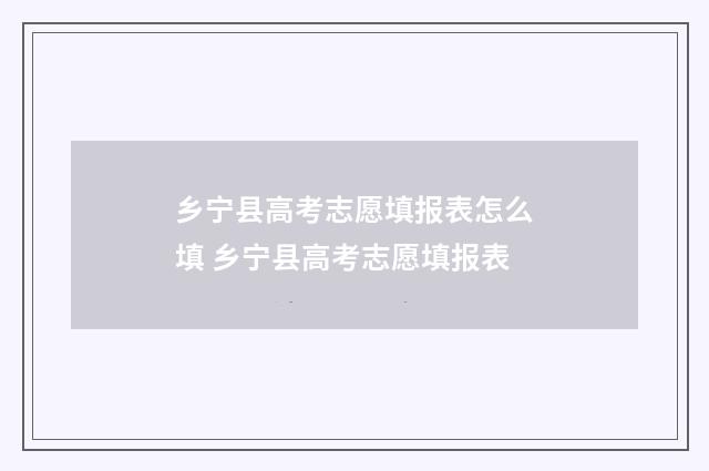 乡宁县高考志愿填报表怎么填 乡宁县高考志愿填报表