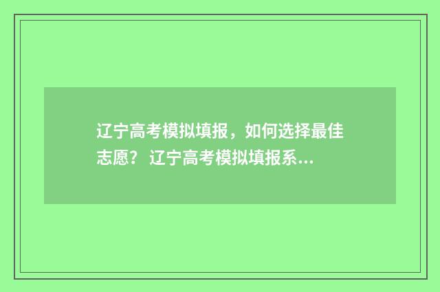 辽宁高考模拟填报，如何选择最佳志愿？ 辽宁高考模拟填报系统2021