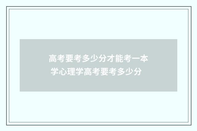 高考要考多少分才能考一本 学心理学高考要考多少分