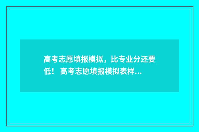 高考志愿填报模拟，比专业分还要低！ 高考志愿填报模拟表样本