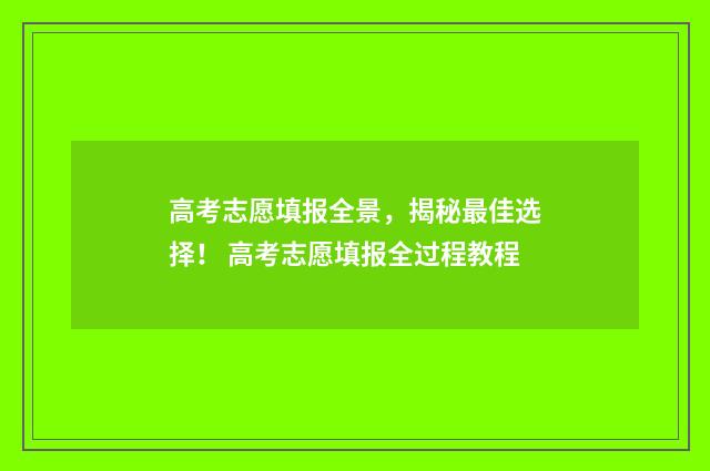 高考志愿填报全景，揭秘最佳选择！ 高考志愿填报全过程教程