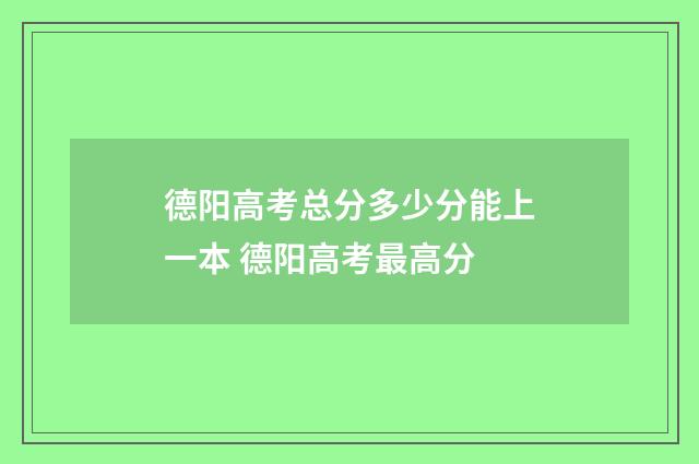 德阳高考总分多少分能上一本 德阳高考最高分