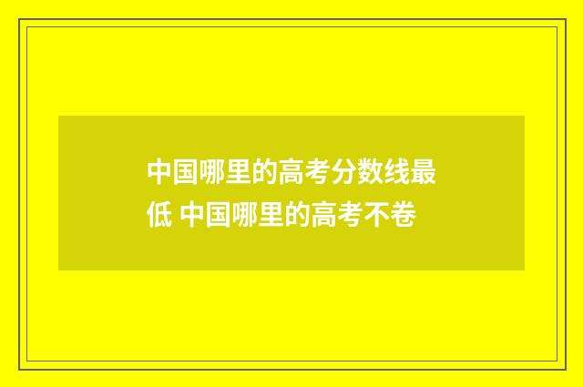 中国哪里的高考分数线最低 中国哪里的高考不卷