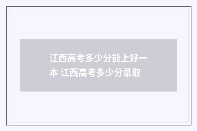 江西高考多少分能上好一本 江西高考多少分录取