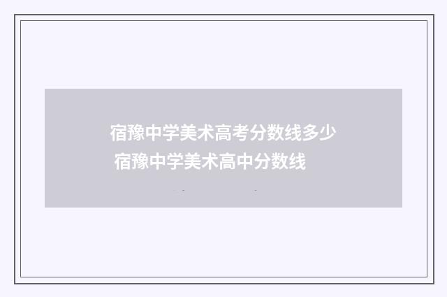 宿豫中学美术高考分数线多少 宿豫中学美术高中分数线