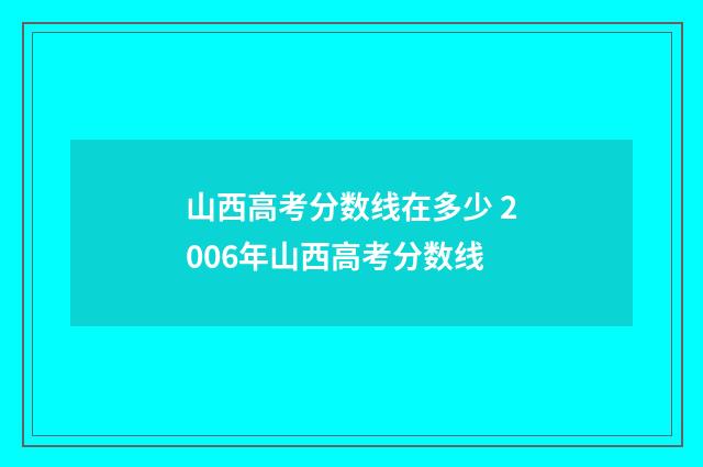 山西高考分数线在多少 2006年山西高考分数线