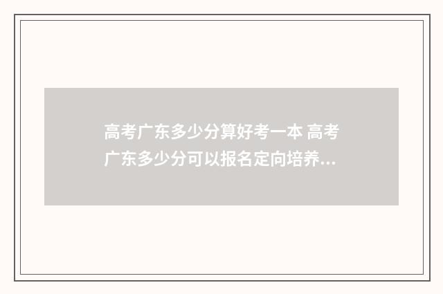 高考广东多少分算好考一本 高考广东多少分可以报名定向培养军事