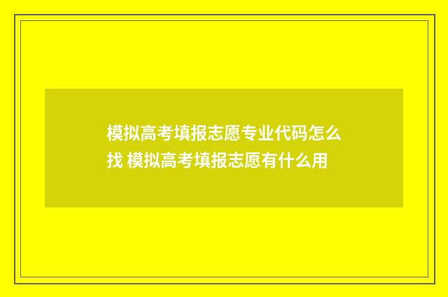 模拟高考填报志愿专业代码怎么找 模拟高考填报志愿有什么用