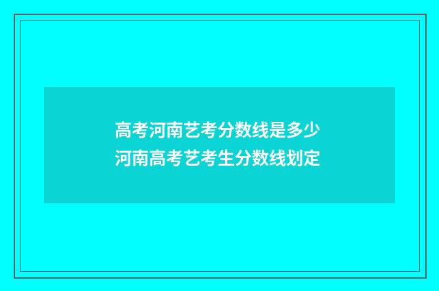 高考河南艺考分数线是多少 河南高考艺考生分数线划定