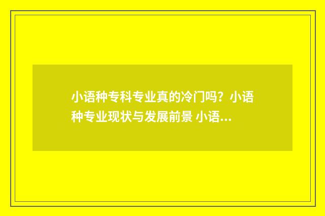 小语种专科专业真的冷门吗？小语种专业现状与发展前景 小语种专业的专科