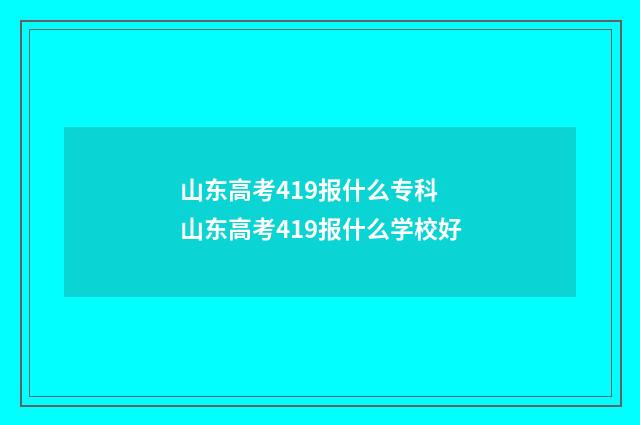 山东高考419报什么专科 山东高考419报什么学校好
