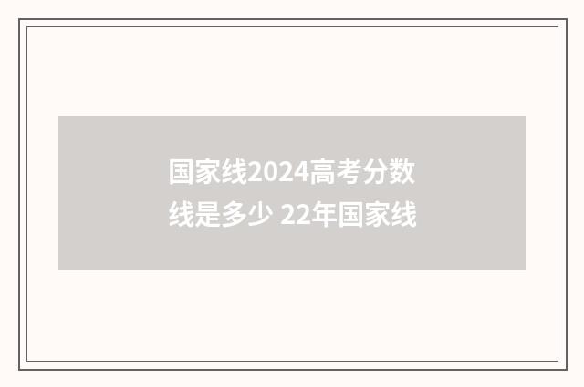 国家线2024高考分数线是多少 22年国家线