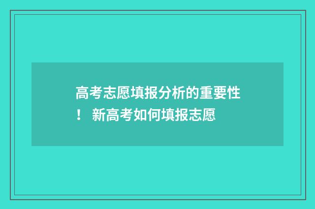 高考志愿填报分析的重要性！ 新高考如何填报志愿