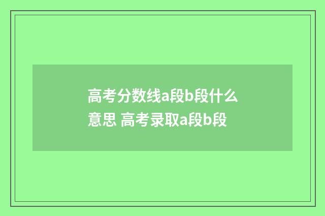 高考分数线a段b段什么意思 高考录取a段b段