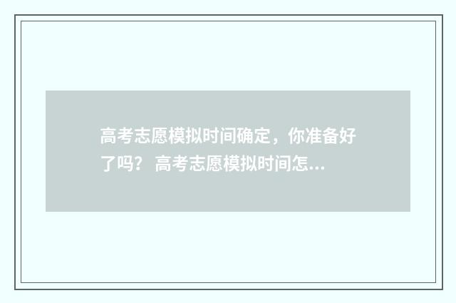 高考志愿模拟时间确定，你准备好了吗？ 高考志愿模拟时间怎么算