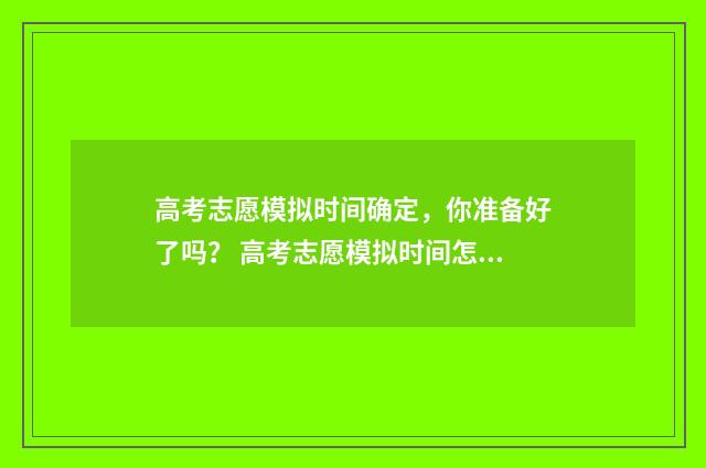 高考志愿模拟时间确定，你准备好了吗？ 高考志愿模拟时间怎么算