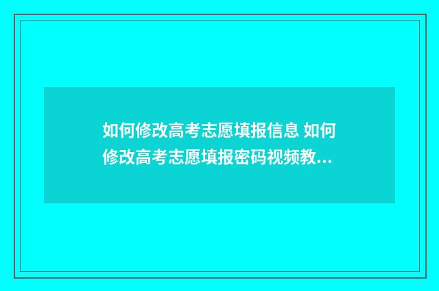 如何修改高考志愿填报信息 如何修改高考志愿填报密码视频教学