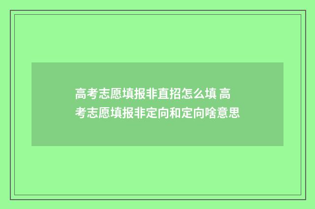 高考志愿填报非直招怎么填 高考志愿填报非定向和定向啥意思