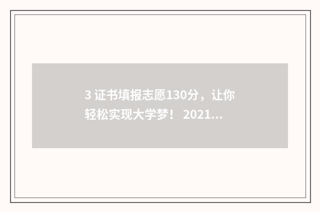 3 证书填报志愿130分，让你轻松实现大学梦！ 20213+证书填志愿时间
