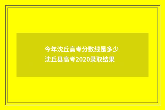 今年沈丘高考分数线是多少 沈丘县高考2020录取结果