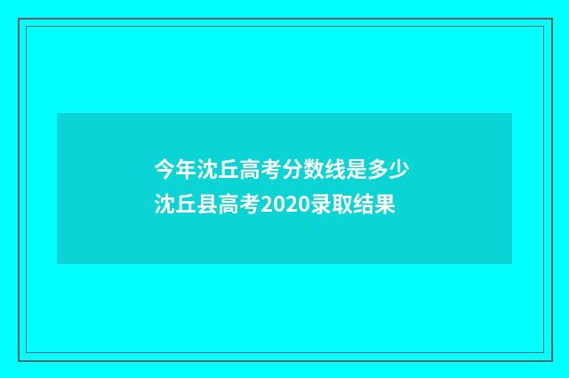 今年沈丘高考分数线是多少 沈丘县高考2020录取结果