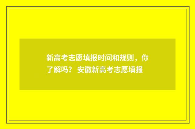 新高考志愿填报时间和规则，你了解吗？ 安徽新高考志愿填报