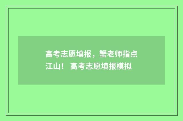 高考志愿填报，蟹老师指点江山！ 高考志愿填报模拟